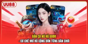 Bắn Cá Nổ Hũ UU88 - Cơ Chế Mở Hũ Cộng Dồn Từng Bàn Chơi