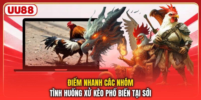 Điểm nhanh các nhóm tình huống xử kèo phổ biến tại sới